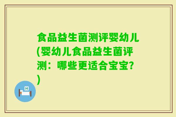 食品益生菌测评婴幼儿(婴幼儿食品益生菌评测：哪些更适合宝宝？)