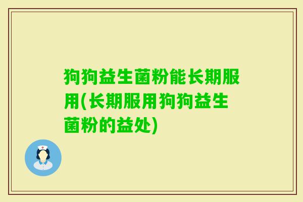 狗狗益生菌粉能长期服用(长期服用狗狗益生菌粉的益处)