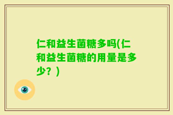 仁和益生菌糖多吗(仁和益生菌糖的用量是多少？)