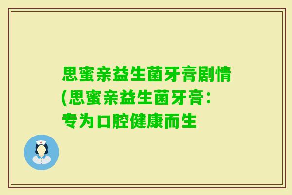 思蜜亲益生菌牙膏剧情(思蜜亲益生菌牙膏：专为口腔健康而生