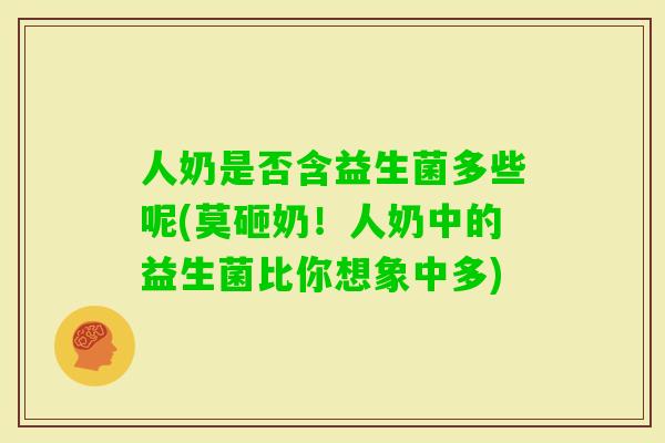 人奶是否含益生菌多些呢(莫砸奶!人奶中的益生菌比你想象中多) 人奶是否含益生菌多些呢(莫砸奶!人奶中的益生菌比你想象中多)