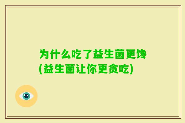 为什么吃了益生菌更馋(益生菌让你更贪吃) 为什么吃了益生菌更馋(益生菌让你更贪吃)