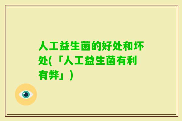 人工益生菌的好处和坏处(「人工益生菌有利有弊」) 人工益生菌的好处和坏处(「人工益生菌有利有弊」)
