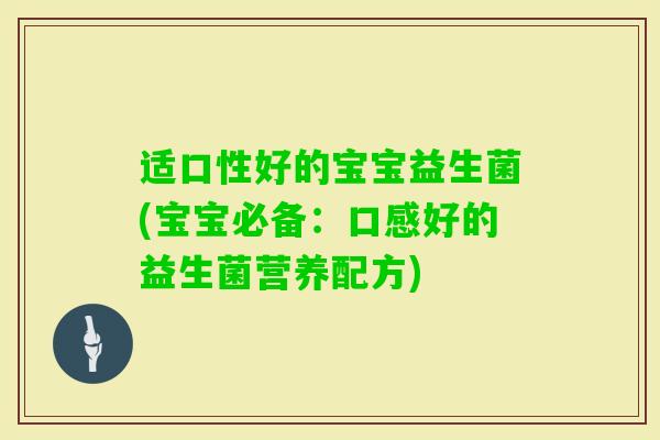 适口性好的宝宝益生菌(宝宝必备：口感好的益生菌营养配方)