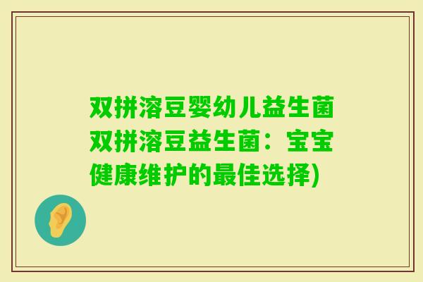 双拼溶豆婴幼儿益生菌双拼溶豆益生菌：宝宝健康维护的佳选择)
