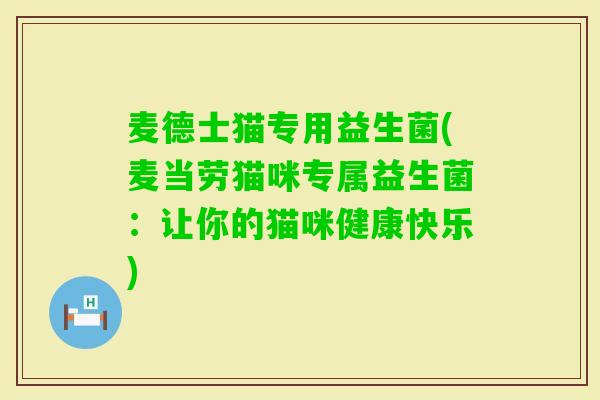 麦德士猫专用益生菌(麦当劳猫咪专属益生菌：让你的猫咪健康快乐)
