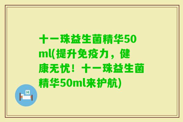 十一珠益生菌精华50ml(提升力,健康无忧!十一珠益生菌精华50ml来护航) 十一珠益生菌精华50ml(提升力,健康无忧!十一珠益生菌精华50ml来护航)