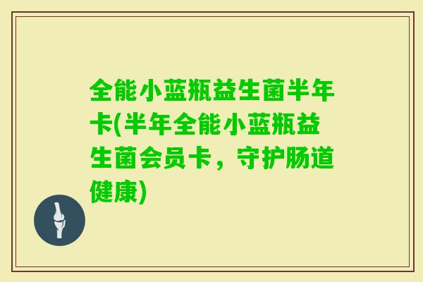 全能小蓝瓶益生菌半年卡(半年全能小蓝瓶益生菌会员卡，守护肠道健康)