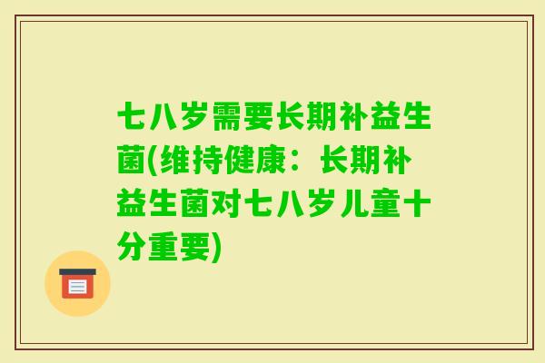 七八岁需要长期补益生菌(维持健康：长期补益生菌对七八岁儿童十分重要)