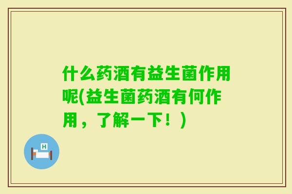 什么药酒有益生菌作用呢(益生菌药酒有何作用，了解一下！)