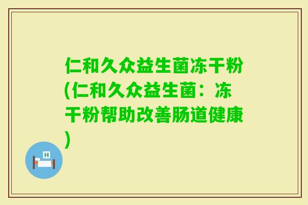 仁和久众益生菌冻干粉(仁和久众益生菌:冻干粉帮助改善肠道健康) 仁和久众益生菌冻干粉(仁和久众益生菌:冻干粉帮助改善肠道健康)