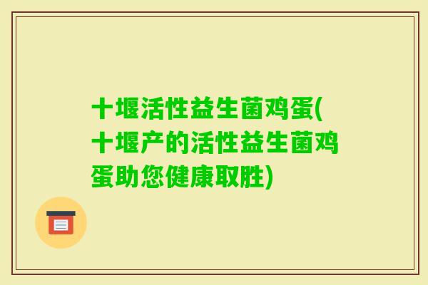 十堰活性益生菌鸡蛋(十堰产的活性益生菌鸡蛋助您健康取胜) 十堰活性益生菌鸡蛋(十堰产的活性益生菌鸡蛋助您健康取胜)