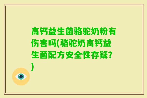 高钙益生菌骆驼奶粉有伤害吗(骆驼奶高钙益生菌配方安全性存疑？)