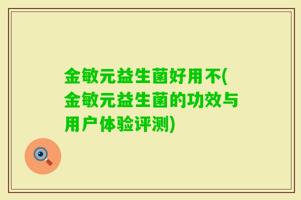 金敏元益生菌好用不(金敏元益生菌的功效与用户体验评测)