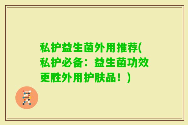 私护益生菌外用推荐(私护必备：益生菌功效更胜外用护肤品！)