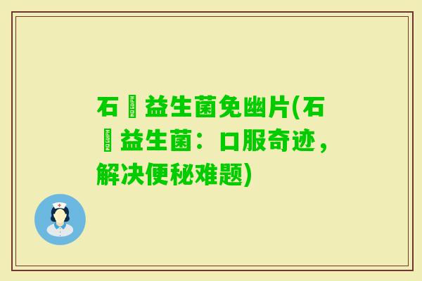 石薢益生菌免幽片(石薢益生菌：口服奇迹，解决难题)