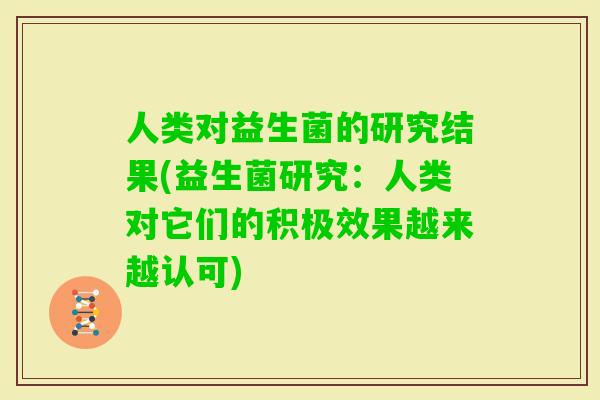 人类对益生菌的研究结果(益生菌研究:人类对它们的积极效果越来越认可) 人类对益生菌的研究结果(益生菌研究:人类对它们的积极效果越来越认可)