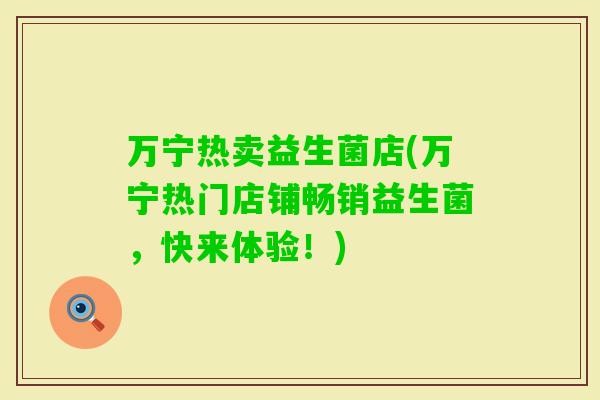 万宁热卖益生菌店(万宁热门店铺畅销益生菌，快来体验！)