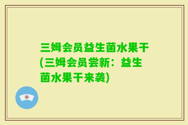 三姆会员益生菌水果干(三姆会员尝新：益生菌水果干来袭)