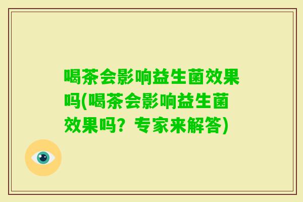 喝茶会影响益生菌效果吗(喝茶会影响益生菌效果吗？专家来解答)