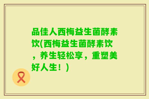 品佳人西梅益生菌酵素饮(西梅益生菌酵素饮，养生轻松享，重塑美好人生！)