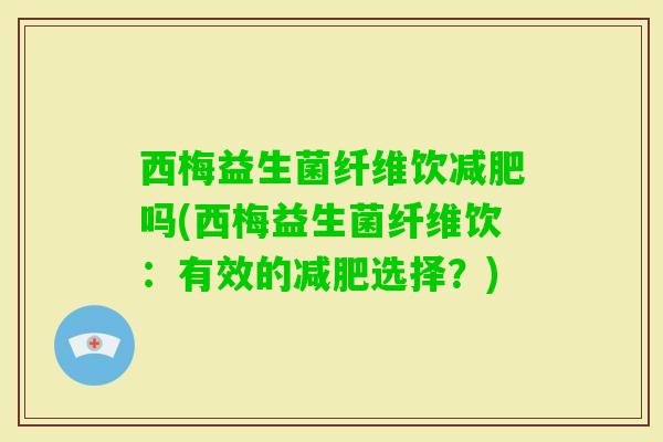 西梅益生菌纤维饮吗(西梅益生菌纤维饮：有效的选择？)