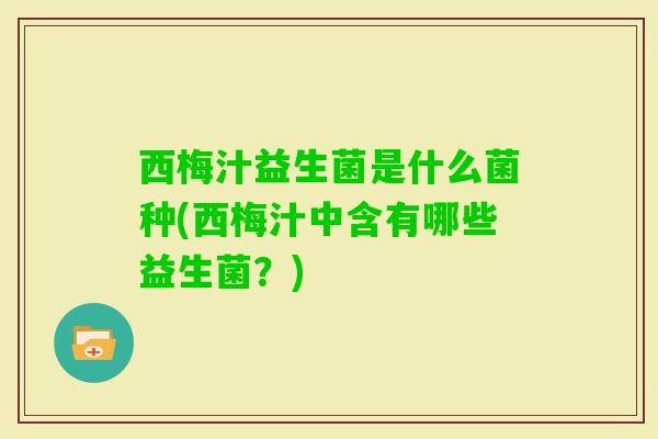 西梅汁益生菌是什么菌种(西梅汁中含有哪些益生菌？)
