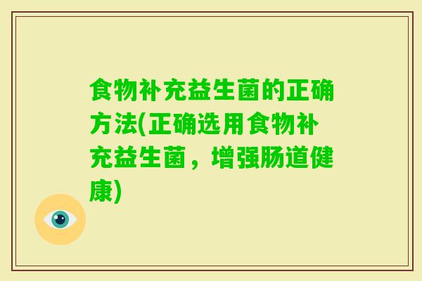 食物补充益生菌的正确方法(正确选用食物补充益生菌，增强肠道健康)