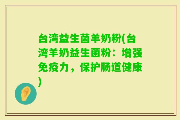台湾益生菌羊奶粉(台湾羊奶益生菌粉：增强力，保护肠道健康)