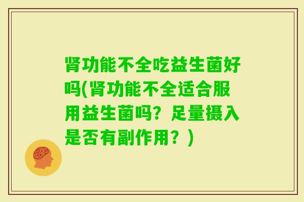 功能不全吃益生菌好吗(功能不全适合服用益生菌吗？足量摄入是否有副作用？)