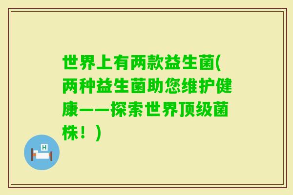 世界上有两款益生菌(两种益生菌助您维护健康——探索世界菌株！)