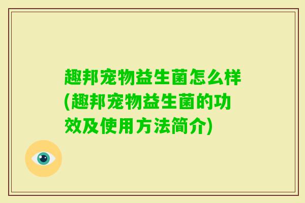 趣邦宠物益生菌怎么样(趣邦宠物益生菌的功效及使用方法简介)