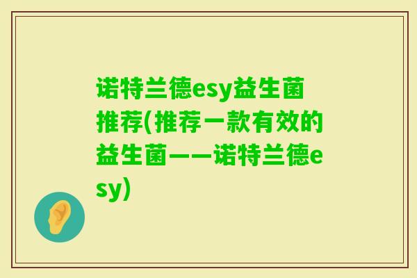 诺特兰德esy益生菌推荐(推荐一款有效的益生菌——诺特兰德esy)