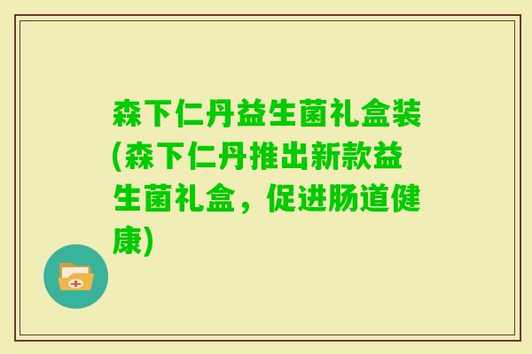 森下仁丹益生菌礼盒装(森下仁丹推出新款益生菌礼盒，促进肠道健康)