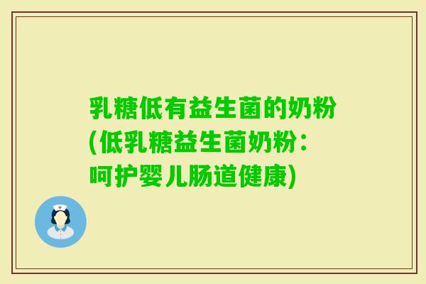 乳糖低有益生菌的奶粉(低乳糖益生菌奶粉：呵护婴儿肠道健康)