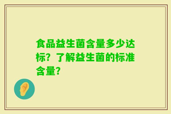 食品益生菌含量多少达标?了解益生菌的标准含量? 食品益生菌含量多少达标?了解益生菌的标准含量?