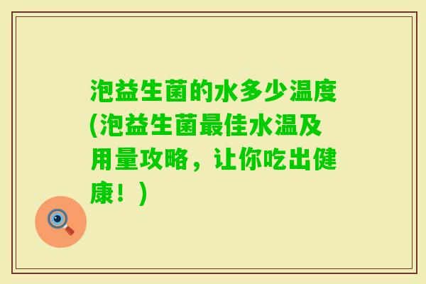 泡益生菌的水多少温度(泡益生菌佳水温及用量攻略，让你吃出健康！)