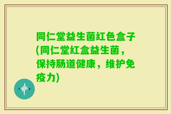 同仁堂益生菌红色盒子(同仁堂红盒益生菌，保持肠道健康，维护力)