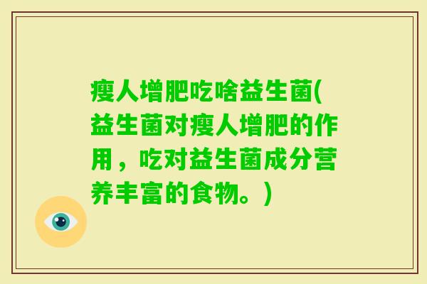 瘦人增肥吃啥益生菌(益生菌对瘦人增肥的作用，吃对益生菌成分营养丰富的食物。)