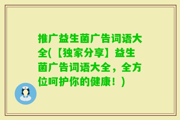 推广益生菌广告词语大全(【独家分享】益生菌广告词语大全，全方位呵护你的健康！)