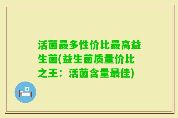 活菌多性价比高益生菌(益生菌质量价比之王：活菌含量佳)