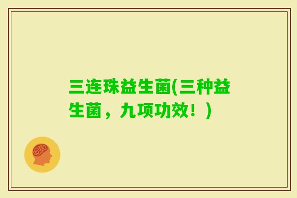 三连珠益生菌(三种益生菌，九项功效！)