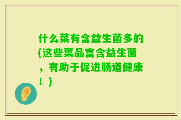 什么菜有含益生菌多的(这些菜品富含益生菌，有助于促进肠道健康！)