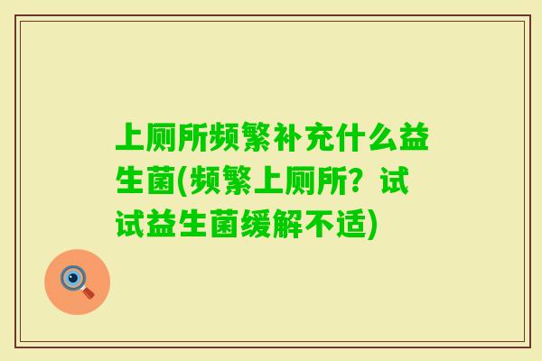 上厕所频繁补充什么益生菌(频繁上厕所？试试益生菌缓解不适)