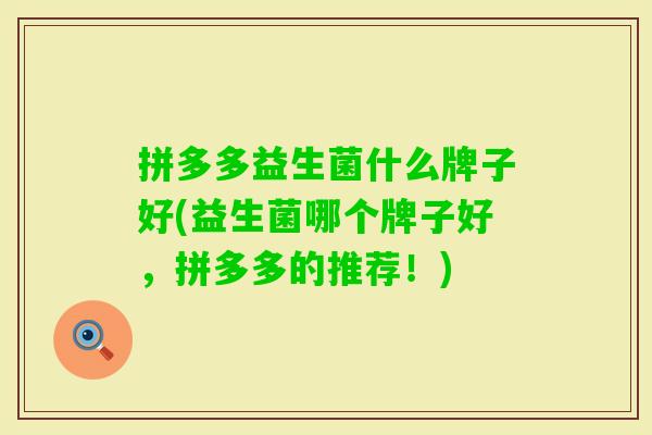 拼多多益生菌什么牌子好(益生菌哪个牌子好，拼多多的推荐！)