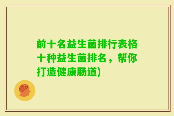 前十名益生菌排行表格十种益生菌排名，帮你打造健康肠道)