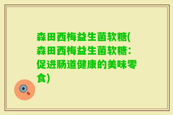 森田西梅益生菌软糖(森田西梅益生菌软糖：促进肠道健康的美味零食)