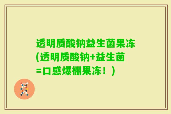 透明质酸钠益生菌果冻(透明质酸钠+益生菌=口感爆棚果冻！)