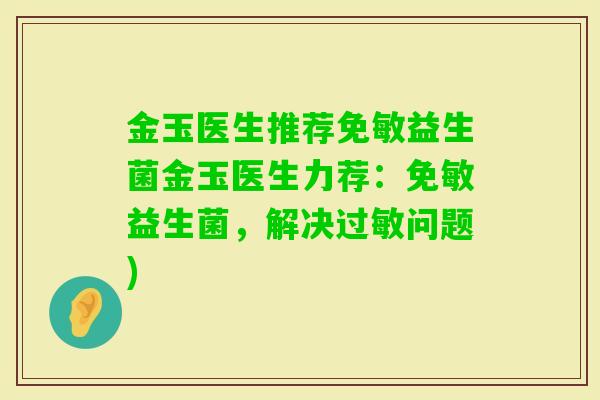 金玉医生推荐免敏益生菌金玉医生力荐：免敏益生菌，解决问题)