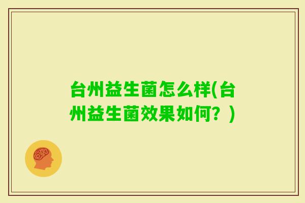 台州益生菌怎么样(台州益生菌效果如何？)